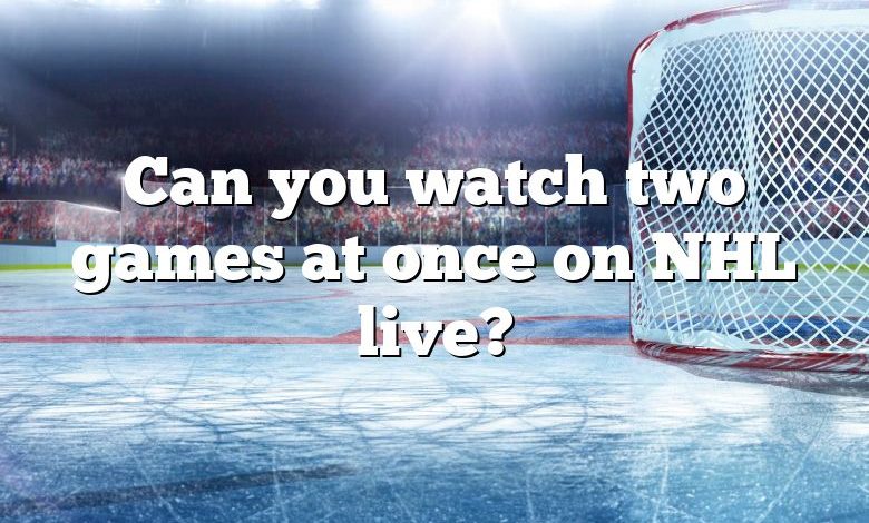 Can you watch two games at once on NHL live?