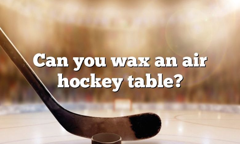 Can you wax an air hockey table?