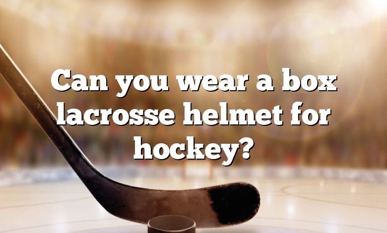 Can you wear a box lacrosse helmet for hockey?