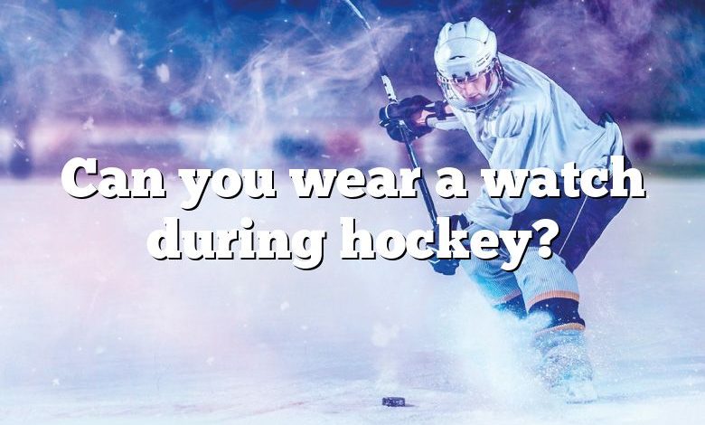 Can you wear a watch during hockey?