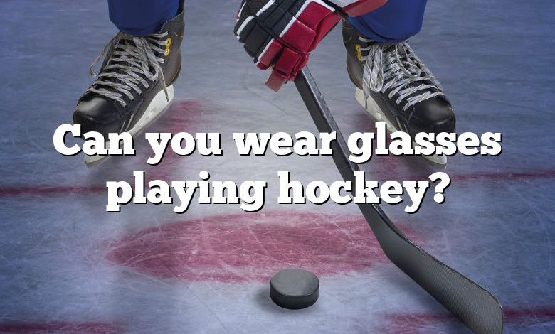 Can you wear glasses playing hockey?