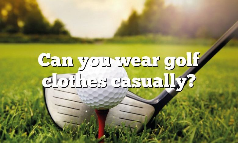 Can you wear golf clothes casually?