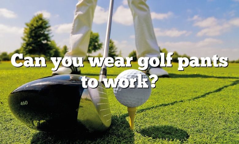 Can you wear golf pants to work?