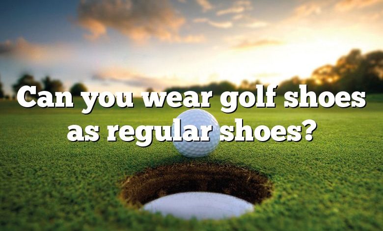 Can you wear golf shoes as regular shoes?