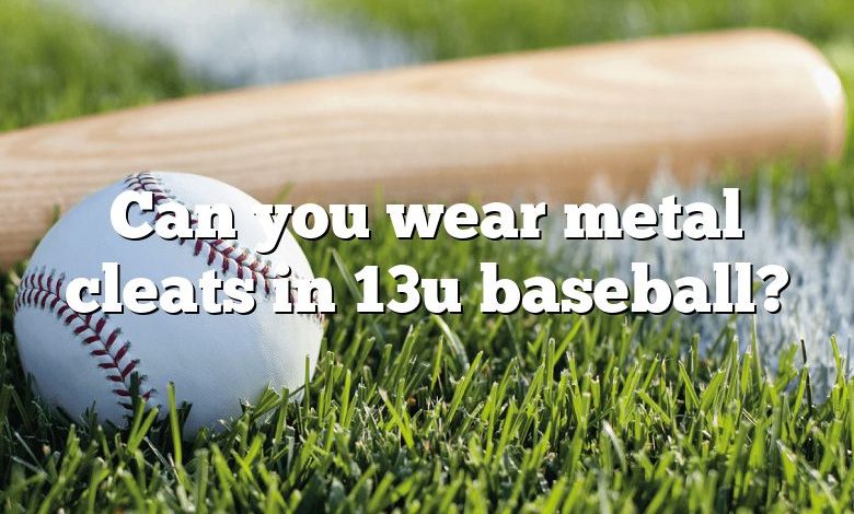 Can you wear metal cleats in 13u baseball?