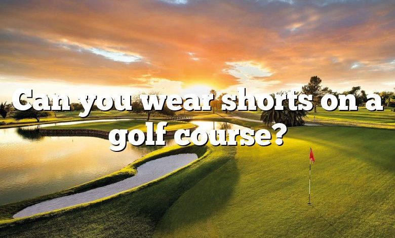 Can you wear shorts on a golf course?