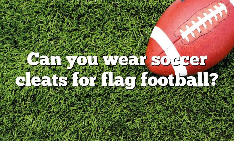 Can you wear soccer cleats for flag football?