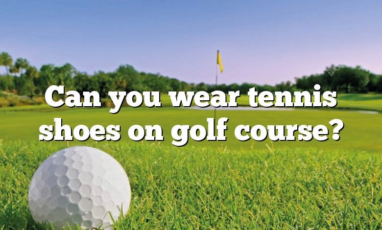 Can you wear tennis shoes on golf course?