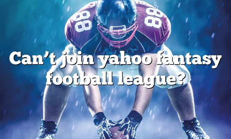 Can’t join yahoo fantasy football league?