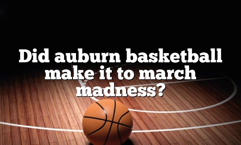 Did auburn basketball make it to march madness?