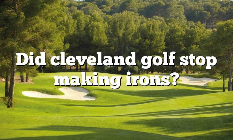 Did cleveland golf stop making irons?