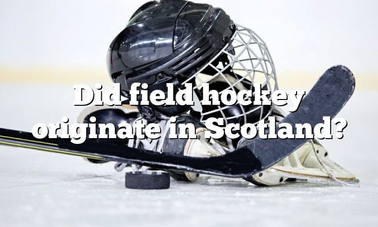 Did field hockey originate in Scotland?