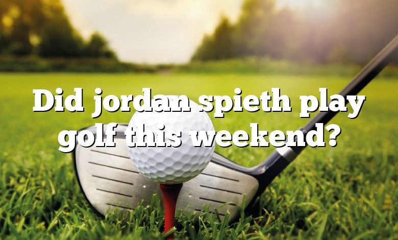 Did jordan spieth play golf this weekend?