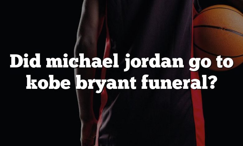 Did michael jordan go to kobe bryant funeral?