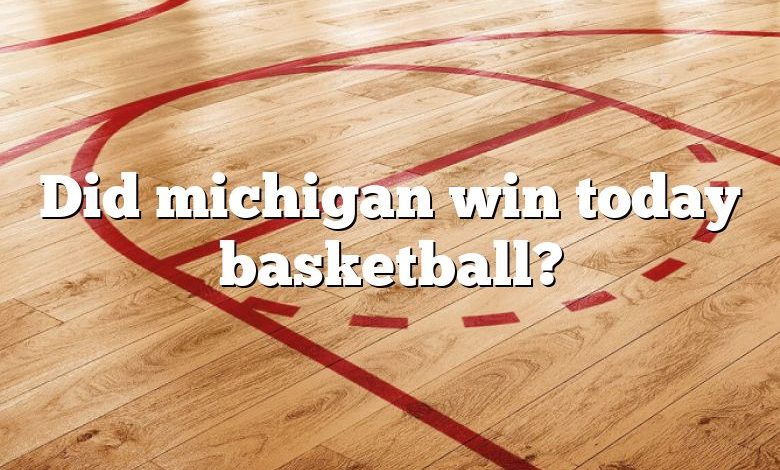 Did michigan win today basketball?