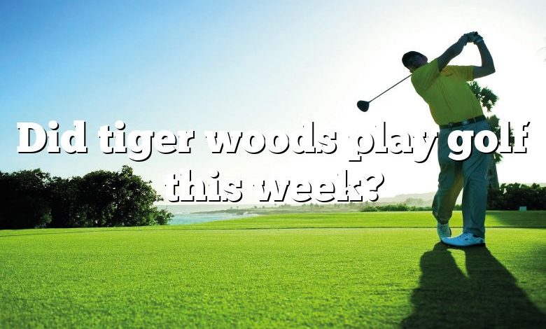 Did tiger woods play golf this week?