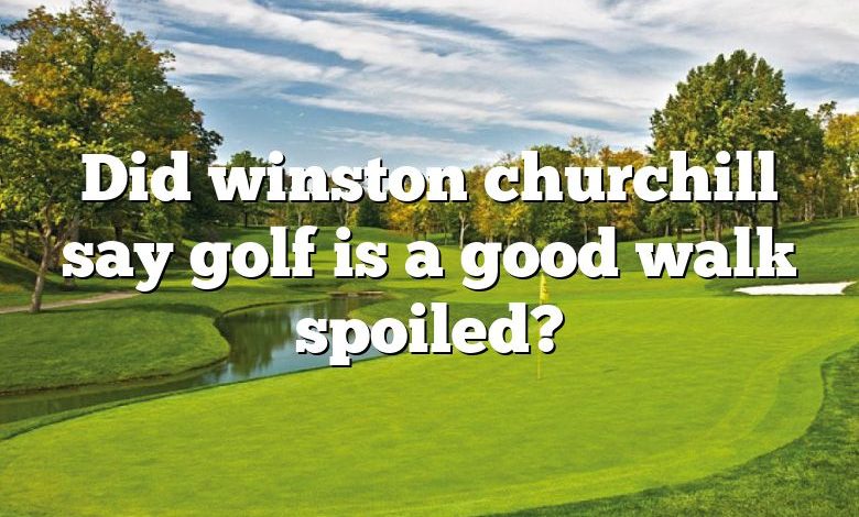 Did winston churchill say golf is a good walk spoiled?