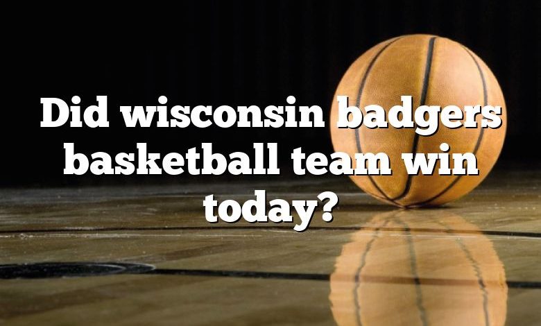 Did wisconsin badgers basketball team win today?
