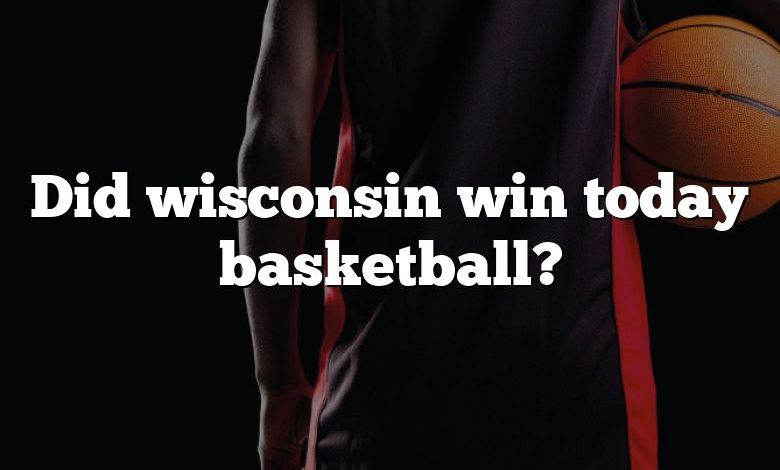 Did wisconsin win today basketball?