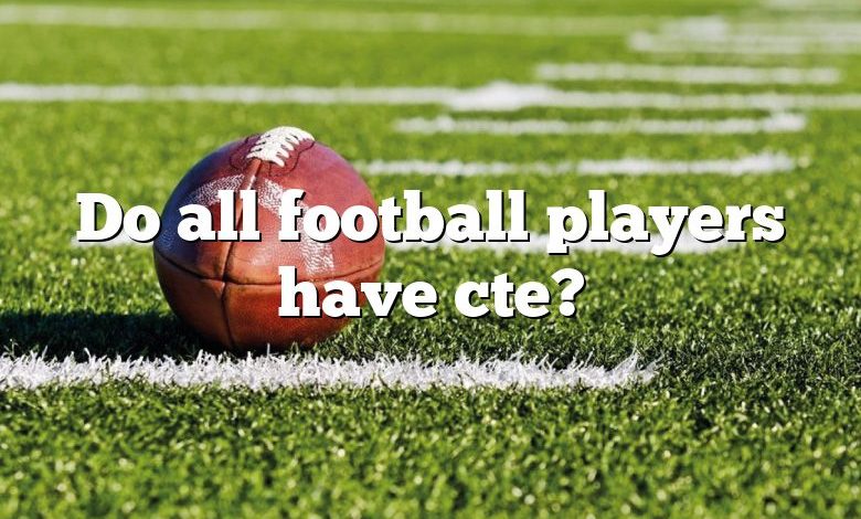 Do all football players have cte?