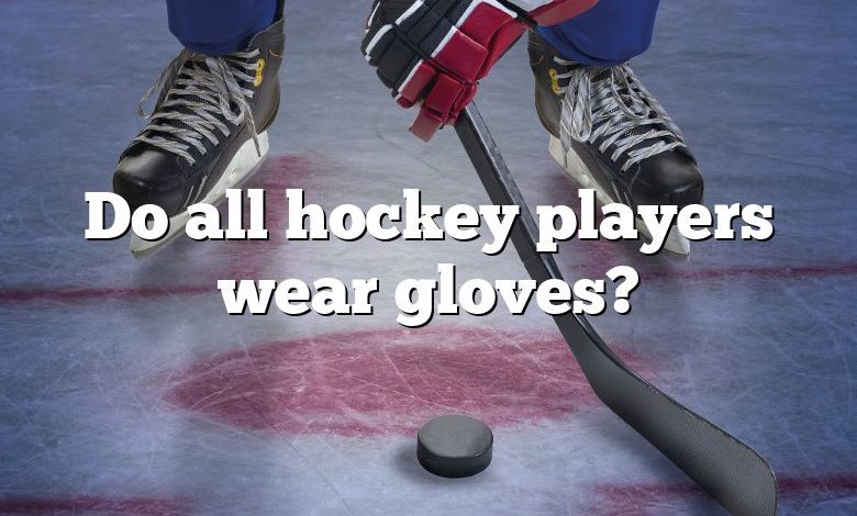 Do all hockey players wear gloves?