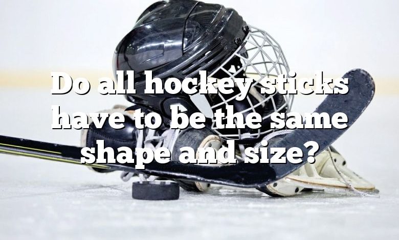 Do all hockey sticks have to be the same shape and size?