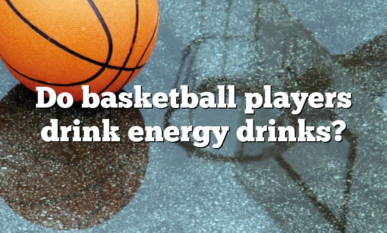 Do basketball players drink energy drinks?