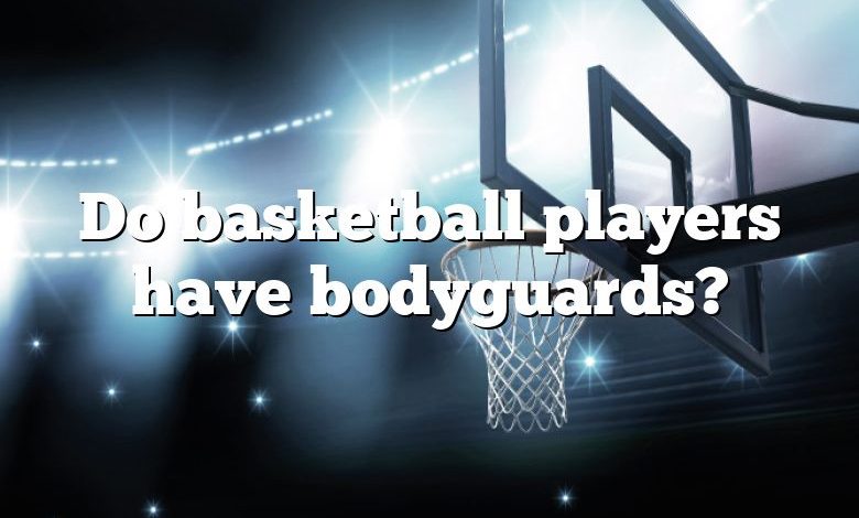 Do basketball players have bodyguards?