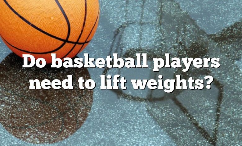 Do basketball players need to lift weights?