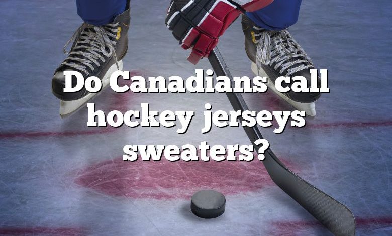 Do Canadians call hockey jerseys sweaters?