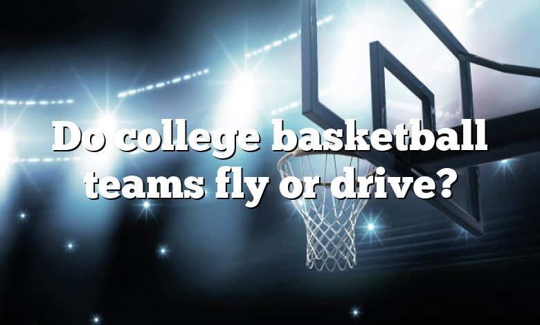 Do college basketball teams fly or drive?