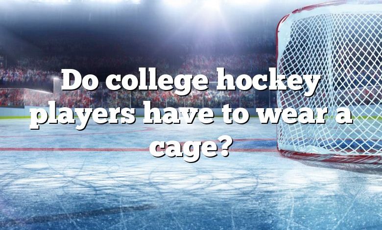 Do college hockey players have to wear a cage?