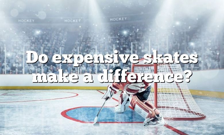 Do expensive skates make a difference?