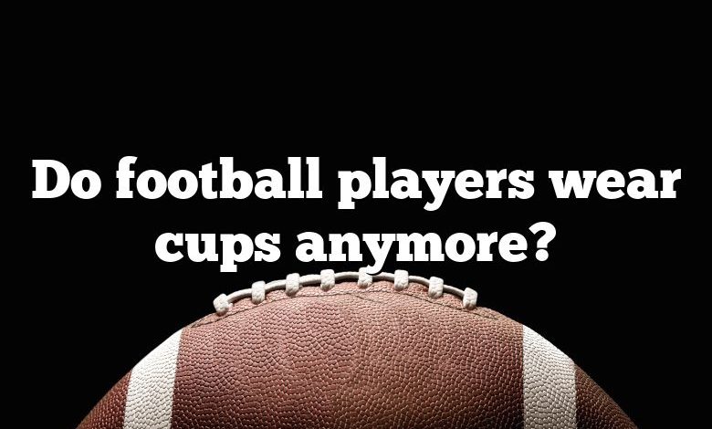 Do football players wear cups anymore?