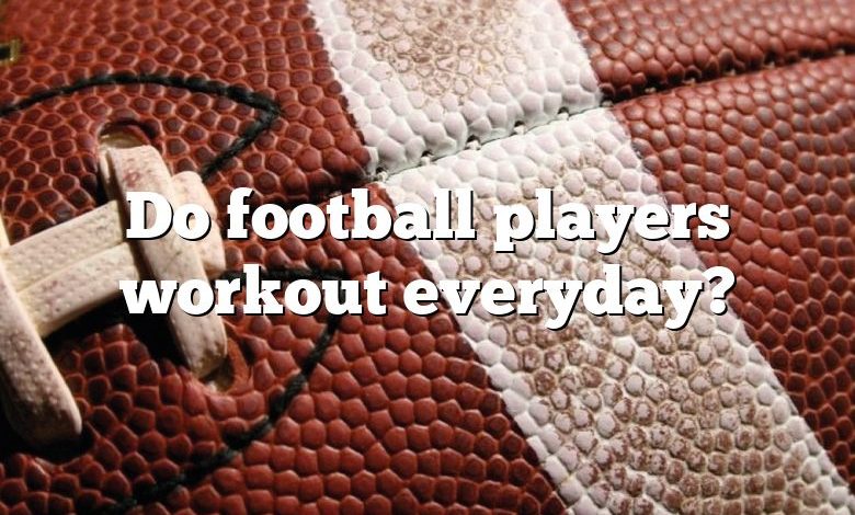 Do football players workout everyday?