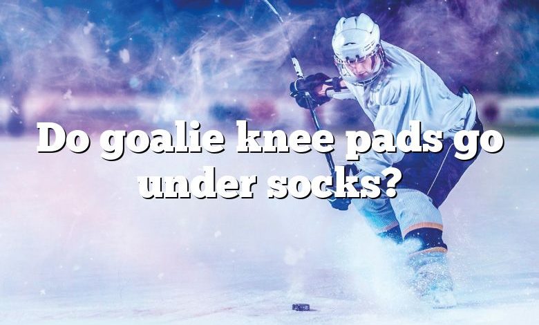 Do goalie knee pads go under socks?
