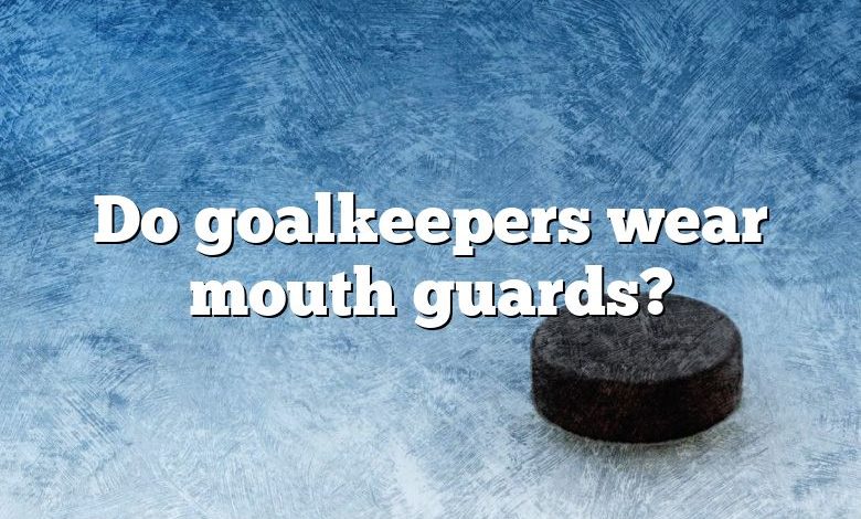 Do goalkeepers wear mouth guards?