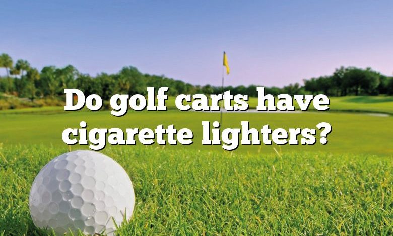 Do golf carts have cigarette lighters?