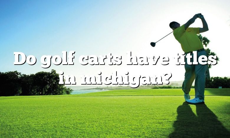 Do golf carts have titles in michigan?