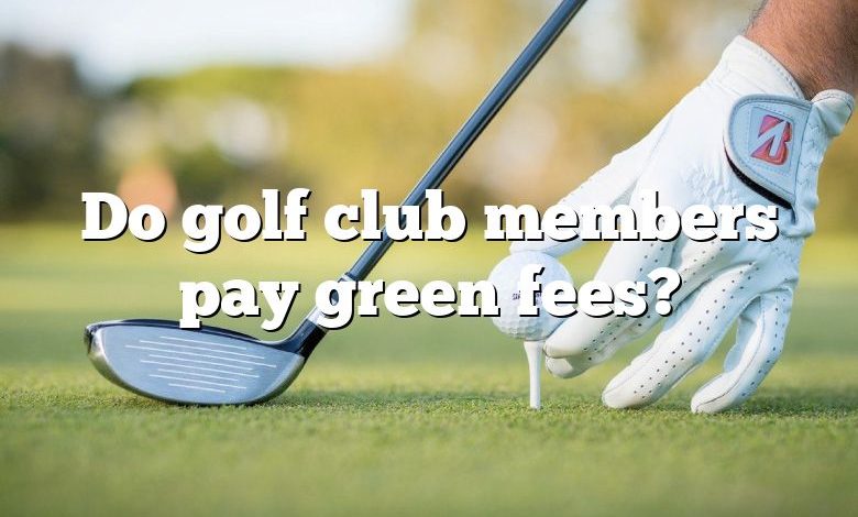 Do golf club members pay green fees?