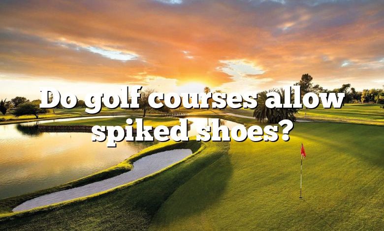 Do golf courses allow spiked shoes?