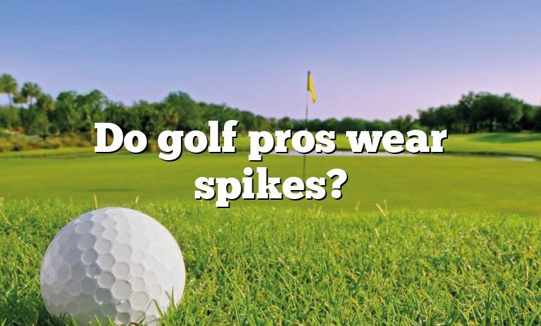 Do golf pros wear spikes?