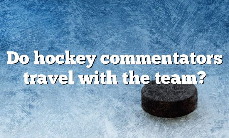 Do hockey commentators travel with the team?
