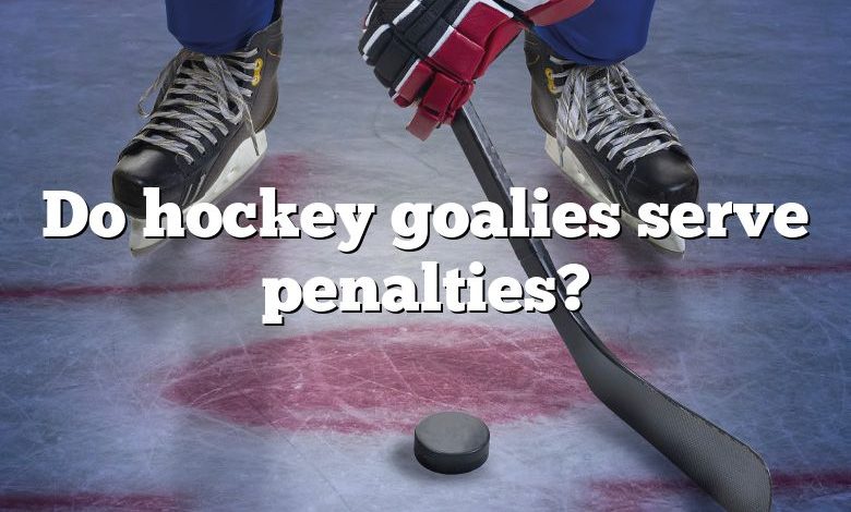 Do hockey goalies serve penalties?