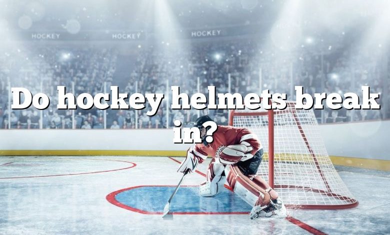 Do hockey helmets break in?