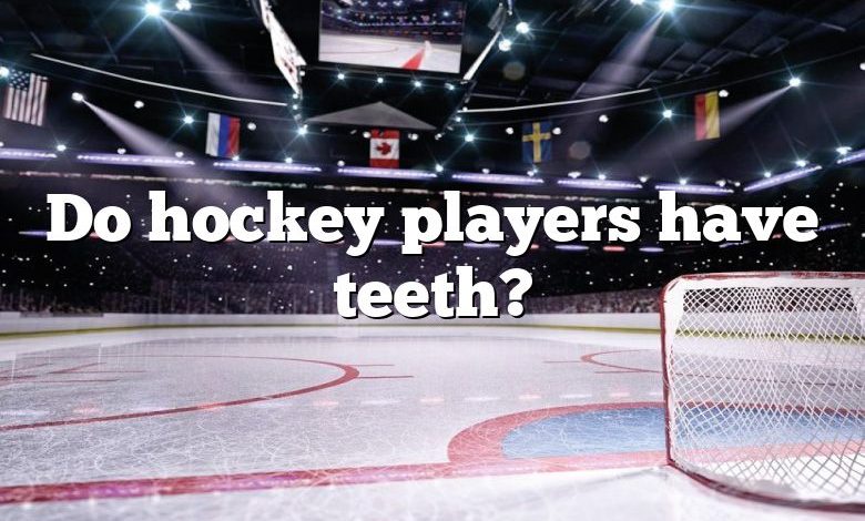 Do hockey players have teeth?