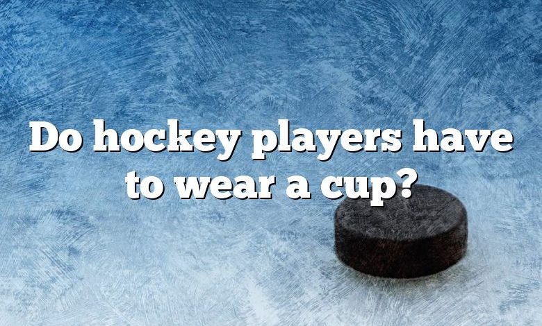 Do hockey players have to wear a cup?