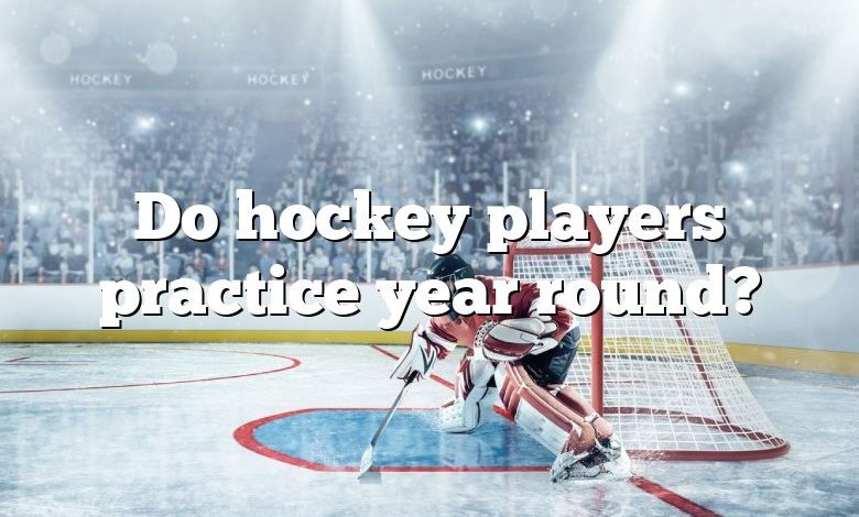 Do hockey players practice year round?