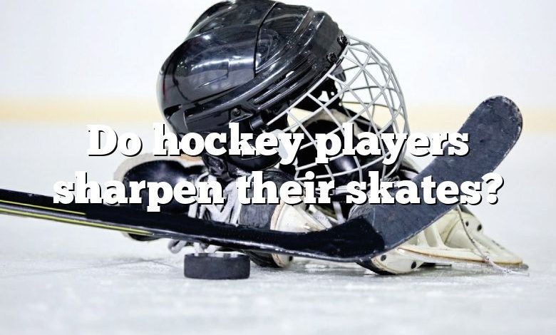 Do hockey players sharpen their skates?