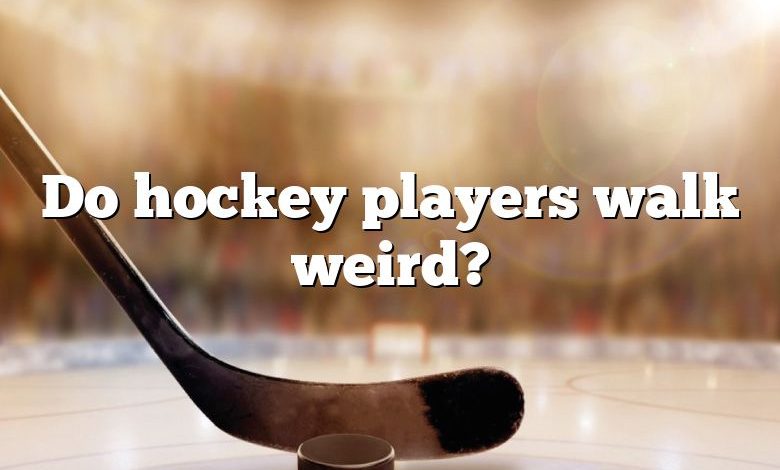 Do hockey players walk weird?